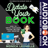 Dictate Your Book: How To Write Your Book Faster, Better, and Smarter