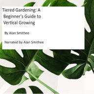 Tiered Gardening: A Beginner's Guide to Vertical Growing