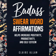 Badass Swear word Affirmations: Helps Increase Positivity, Productivity, and Self-Esteem