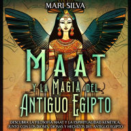 Maat y la Magia del Antiguo Egipto: Descubra la filosofía Maat y la espiritualidad kemética, junto con los dioses, diosas y hechizos del Antiguo Egipto