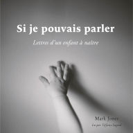 Si je pouvais parler: Lettres d'un enfant à naître