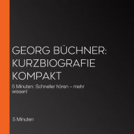 Georg Büchner: Kurzbiografie kompakt: 5 Minuten: Schneller hören - mehr wissen!