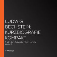 Ludwig Bechstein: Kurzbiografie kompakt: 5 Minuten: Schneller hören - mehr wissen!