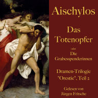 Aischylos: Das Totenopfer oder Die Grabesspenderinnen. Eine Tragödie: Dramen-Trilogie 