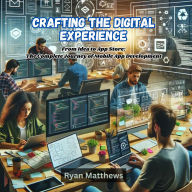 Crafting the Digital Experience: From Idea to App Store: The Complete Journey of Mobile App Development