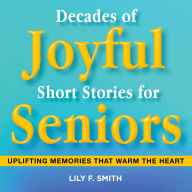 Decades of Joyful Short Stories for Seniors: Uplifting Memories that Warm the Heart