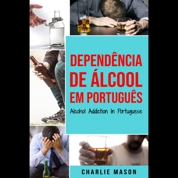 Dependência de Álcool Em português/ Alcohol Addiction In Portuguese: Como Parar de Beber e se Recuperar da Dependência do Álcool