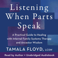 Listening When Parts Speak: A Practical Guide to Healing with Internal Family Systems Therapy and Ancestor Wisdom