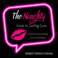 The Naughty Guide to Lasting Love: Secrets to Communication, Trust, and Intimacy
