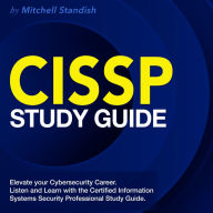 CISSP Study Guide: Ace the Certified Information Systems Security Professional Test on Your First Attempt 200+ Expert Q&As Realistic Practice Questions with Detailed Explanations