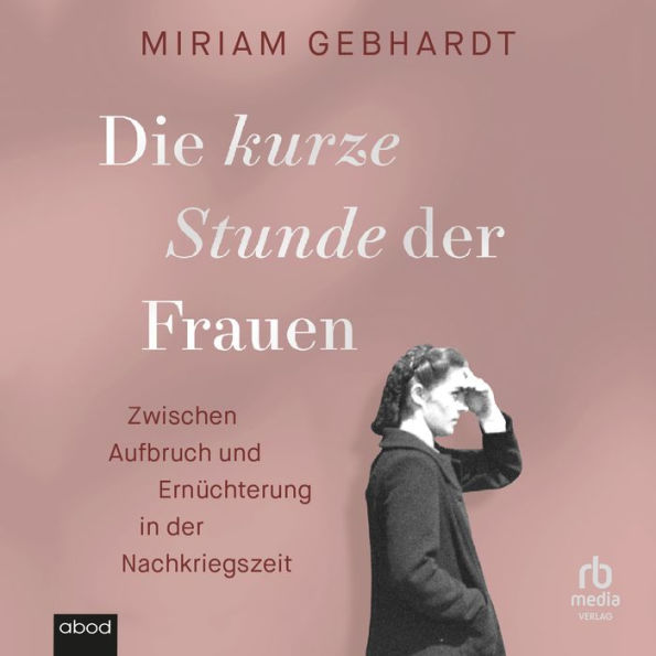 Die kurze Stunde der Frauen: Zwischen Aufbruch und Ernüchterung in der Nachkriegszeit