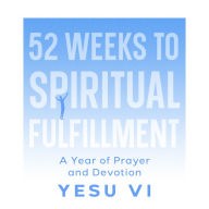 52 Weeks to Spiritual Fulfillment: A Year of Prayer and Devotion