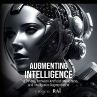 Augmenting Intelligence: The Synergy between Artificial Intelligence and Intelligence Augmentation