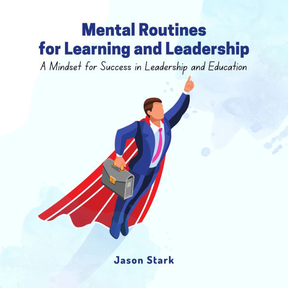 Mental Routines for Learning and Leadership: A Mindset for Success in Leadership and Education