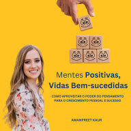 Mentes Positivas, Vidas Bem-sucedidas: Como Aproveitar o Poder do Pensamento para o Crescimento Pessoal e Sucesso