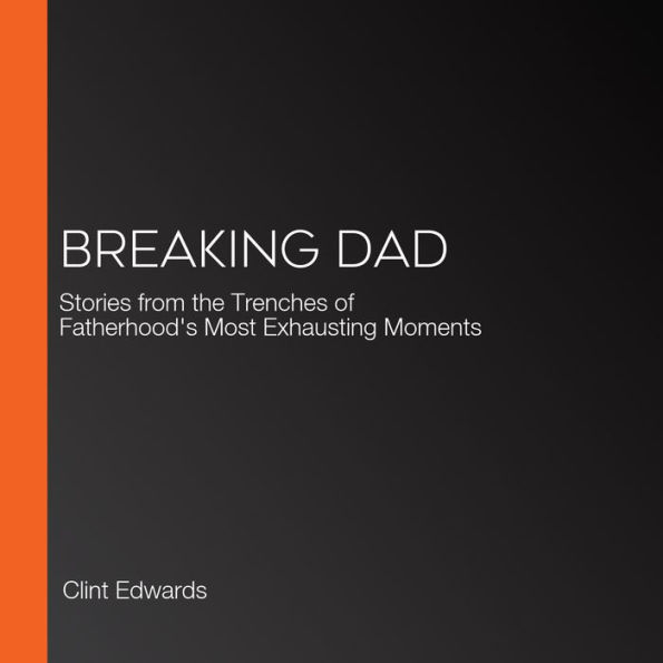 Breaking Dad: Stories from the Trenches of Fatherhood's Most Exhausting Moments