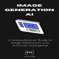Image Generation AI: A comprehensive Guide to Image Generation with Artificial Intelligence