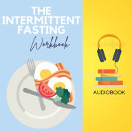 The Intermittent Fasting Workbook: Unlock Your Health Potential with a Flexible Approach