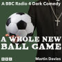 A Whole New Ball Game: The Complete Series 1 and 2: A BBC Radio 4 Dark Comedy