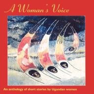 A Woman's Voice: An anthology of short stories by Ugandan Women (Abridged)