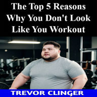 The Top 5 Reasons Why You Don't Look Like You Workout