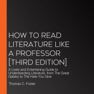 How to Read Literature Like a Professor [Third Edition]: A Lively and Entertaining Guide to Understanding Literature, from The Great Gatsby to The Hate You Give