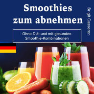 Smoothies zum abnehmen: Ohne Diät und mit gesunden Smoothie-Kombinationen