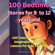 100 Bedtime Stories for 9 -12 years old: 100 Tales of Adventure, Imagination, and Life Lessons for 9-12 Year Olds