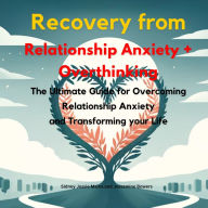 Recovery from Relationship Anxiety and Overthinking: The Ultimate Guide for Overcoming Relationship Anxiety and Overthinking and Transforming Your Life