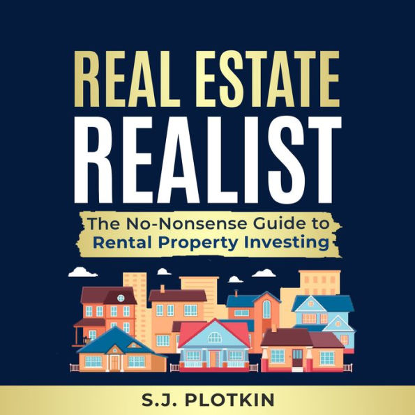 Real Estate Realist: The No-Nonsense Guide to Rental Property Investing