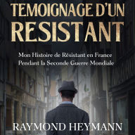 Témoignage d'un Résistant: Mon Histoire de Résistant en France Pendant la Seconde Guerre Mondiale