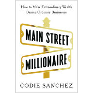 Main Street Millionaire: How to Make Extraordinary Wealth Buying Ordinary Businesses