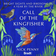 Call of the Kingfisher: Bright sights and bird song in a year by the river