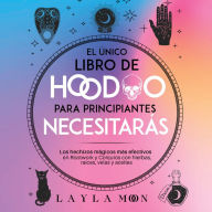 El único libro de Hoodoo para principiantes que necesitarás: Los hechizos mágicos más efectivos en Rootwork y Conjuros con hierbas, raíces, velas y aceites