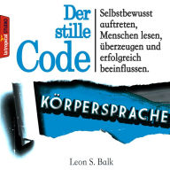 Der stille Code: Körpersprache: Selbstbewusst auftreten, Menschen lesen, überzeugen und erfolgreich beeinflussen