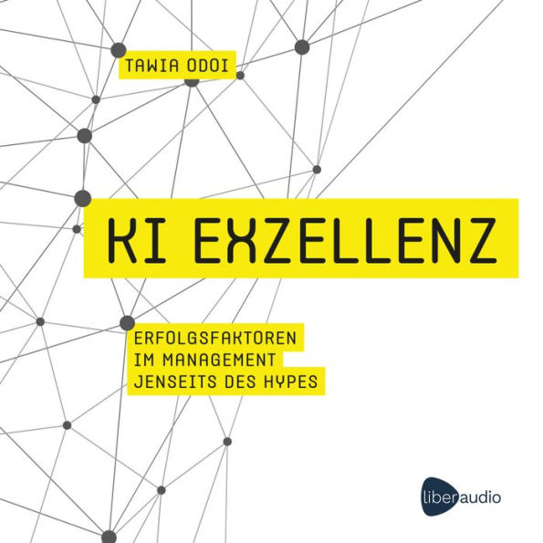 KI Exzellenz: Erfolgsfaktoren im Management jenseits des Hypes. Zukunftstechnologien verstehen und künstliche Intelligenz erfolgreich in der Arbeitswelt nutzen.