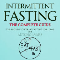 Intermittent Fasting, the Complete Guide: The Hidden Power of Fasting for Long Life