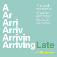 Arriving Late: The lived experience of women receiving a late autism diagnosis