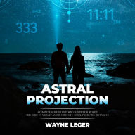 Astral Projection: A Complete Guide to Exploring Nonphysical Reality (This Guide to Navigate an Obe Using Safe Astral Projection Techniques)