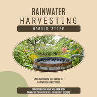 Rainwater Harvesting: Understanding the Basics of Rainwater Harvesting (Transform Your Home and Farm With Rainwater to Uncover Self-sufficiency Secrets)