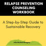 Relapse Prevention Counseling Workbook:A Step-by-Step Guide to Sustainable Recovery: Holistic approaches to recovery and relapse prevention