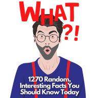WHAT?! 1270 Interesting Facts You Should Know Today: Random Facts for Teens and Adults
