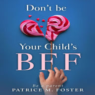 Don't Be Your Child's BFF: Be A Parent