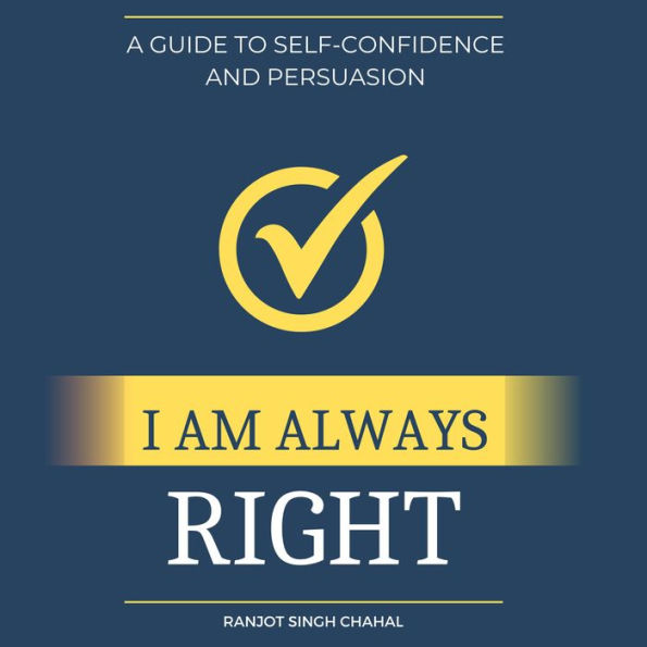 I Am Always Right: A Guide to Self-Confidence and Persuasion