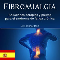 Fibromialgia: Soluciones, terapias y pautas para el síndrome de fatiga crónica