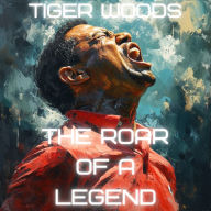 Tiger Woods: The Roar of a Legend