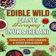 Edible Wild Plants Foraging in UK & Ireland: Learn How to Identify Safely and Harvest Nature's Green Gifts