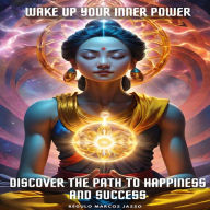 Wake Up Your Inner Power: Discover the Path to Happiness and Success