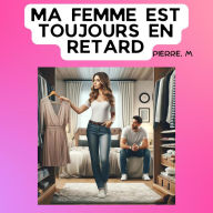 Ma femme est toujours en retard: Un guide hilarant pour naviguer les aléas de la ponctualité conjugale