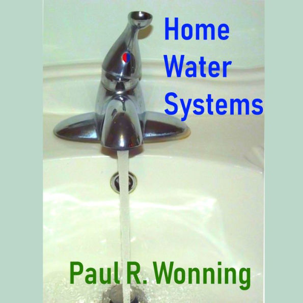 Home Water Systems: Basic Guide to Water Wells, Sources, Filtration and Pumps